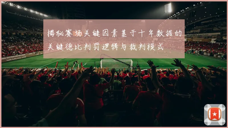 揭秘赛场关键因素基于十年数据的关键德比判罚逻辑与裁判模式