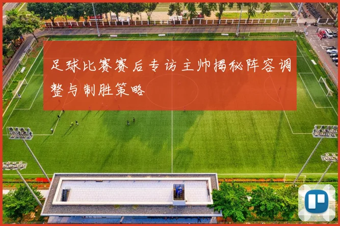 足球比赛赛后专访主帅揭秘阵容调整与制胜策略